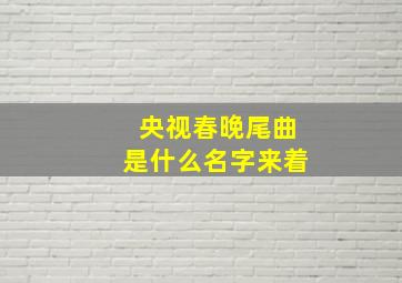 央视春晚尾曲是什么名字来着