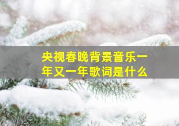 央视春晚背景音乐一年又一年歌词是什么