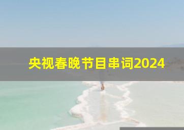 央视春晚节目串词2024