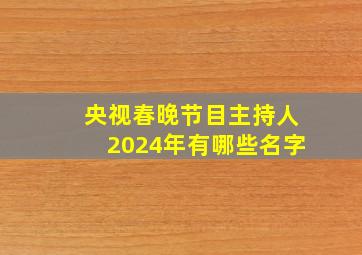 央视春晚节目主持人2024年有哪些名字