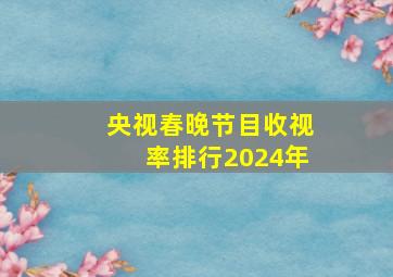 央视春晚节目收视率排行2024年