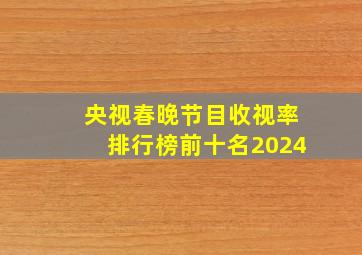 央视春晚节目收视率排行榜前十名2024