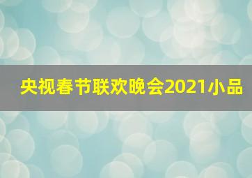 央视春节联欢晚会2021小品