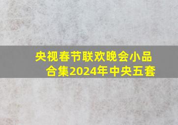 央视春节联欢晚会小品合集2024年中央五套