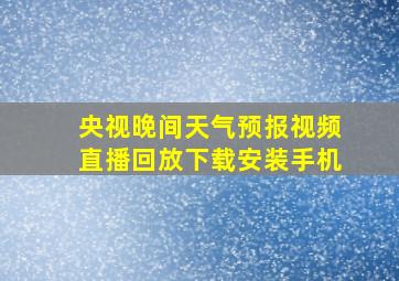 央视晚间天气预报视频直播回放下载安装手机