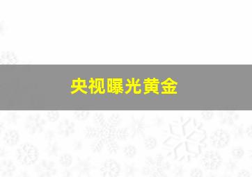 央视曝光黄金