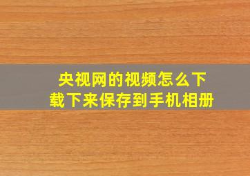 央视网的视频怎么下载下来保存到手机相册