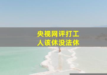 央视网评打工人该休没法休