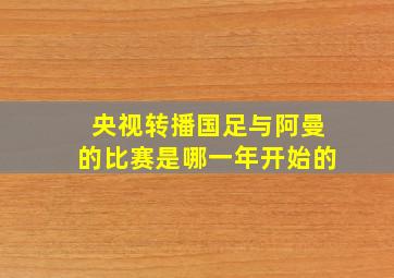 央视转播国足与阿曼的比赛是哪一年开始的