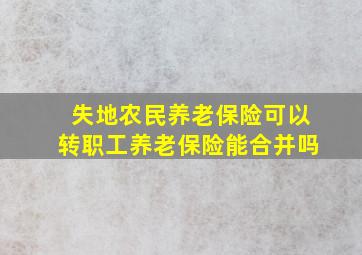 失地农民养老保险可以转职工养老保险能合并吗