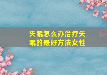 失眠怎么办治疗失眠的最好方法女性