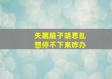 失眠脑子胡思乱想停不下来咋办