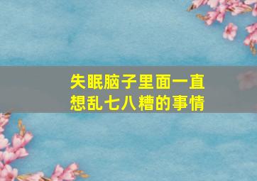 失眠脑子里面一直想乱七八糟的事情