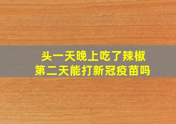 头一天晚上吃了辣椒第二天能打新冠疫苗吗