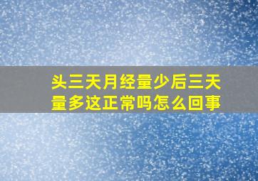 头三天月经量少后三天量多这正常吗怎么回事