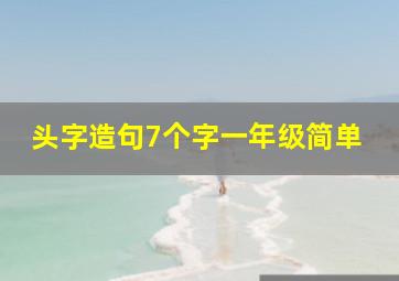 头字造句7个字一年级简单