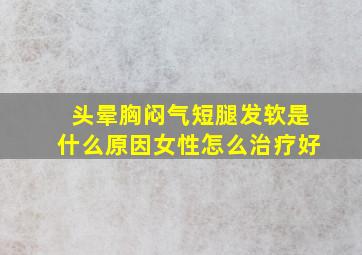 头晕胸闷气短腿发软是什么原因女性怎么治疗好