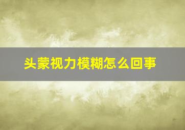 头蒙视力模糊怎么回事