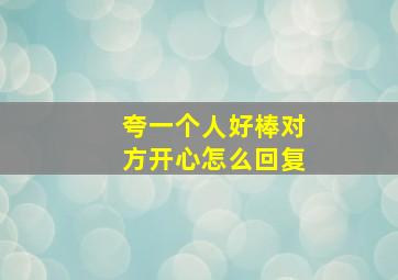 夸一个人好棒对方开心怎么回复