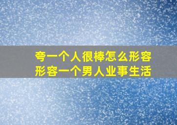 夸一个人很棒怎么形容形容一个男人业事生活