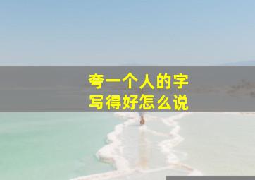 夸一个人的字写得好怎么说