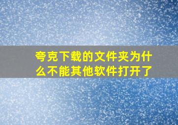 夸克下载的文件夹为什么不能其他软件打开了