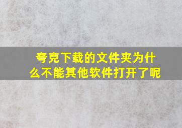 夸克下载的文件夹为什么不能其他软件打开了呢