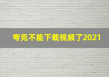 夸克不能下载视频了2021