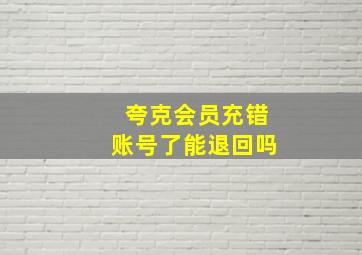 夸克会员充错账号了能退回吗