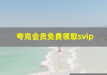 夸克会员免费领取svip