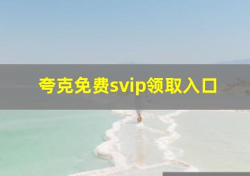 夸克免费svip领取入口