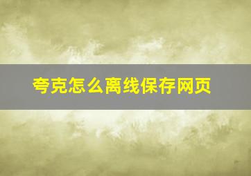 夸克怎么离线保存网页