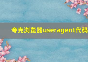 夸克浏览器useragent代码