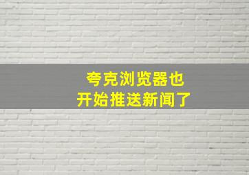 夸克浏览器也开始推送新闻了