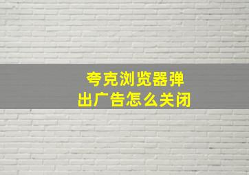 夸克浏览器弹出广告怎么关闭