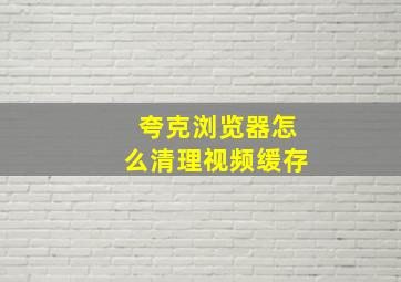 夸克浏览器怎么清理视频缓存