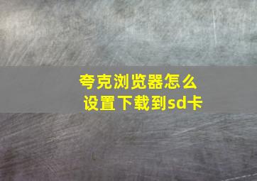 夸克浏览器怎么设置下载到sd卡