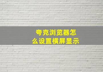 夸克浏览器怎么设置横屏显示