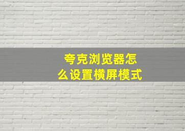 夸克浏览器怎么设置横屏模式