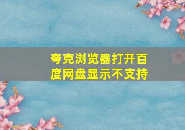 夸克浏览器打开百度网盘显示不支持