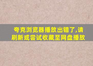 夸克浏览器播放出错了,请刷新或尝试收藏至网盘播放