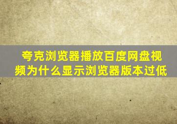 夸克浏览器播放百度网盘视频为什么显示浏览器版本过低