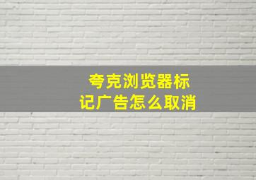 夸克浏览器标记广告怎么取消