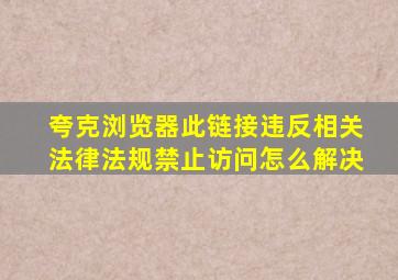 夸克浏览器此链接违反相关法律法规禁止访问怎么解决