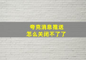 夸克消息推送怎么关闭不了了