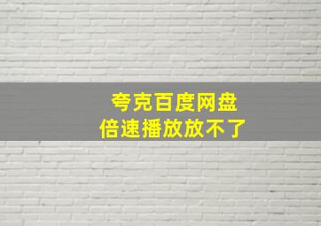 夸克百度网盘倍速播放放不了