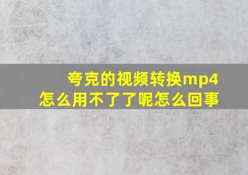 夸克的视频转换mp4怎么用不了了呢怎么回事