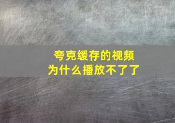 夸克缓存的视频为什么播放不了了