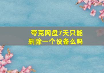 夸克网盘7天只能删除一个设备么吗