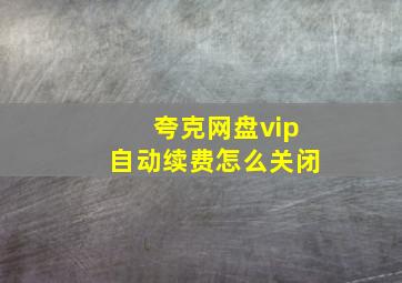 夸克网盘vip自动续费怎么关闭